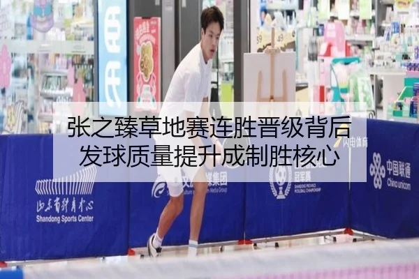 张之臻草地赛连胜晋级背后 发球质量提升成制胜核心