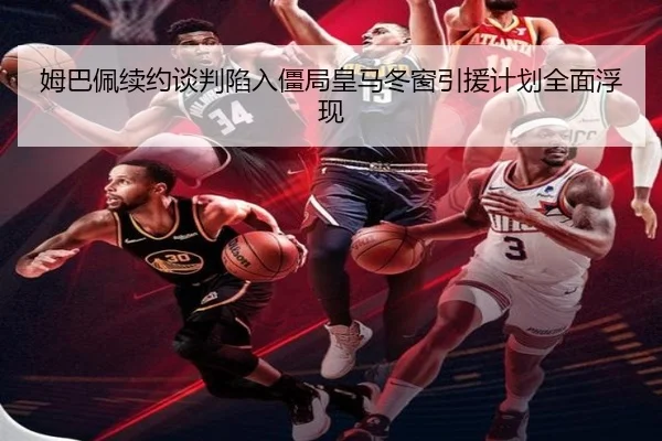 姆巴佩续约谈判陷入僵局皇马冬窗引援计划全面浮现